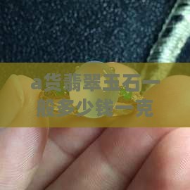 a货翡翠玉石一般多少钱一克