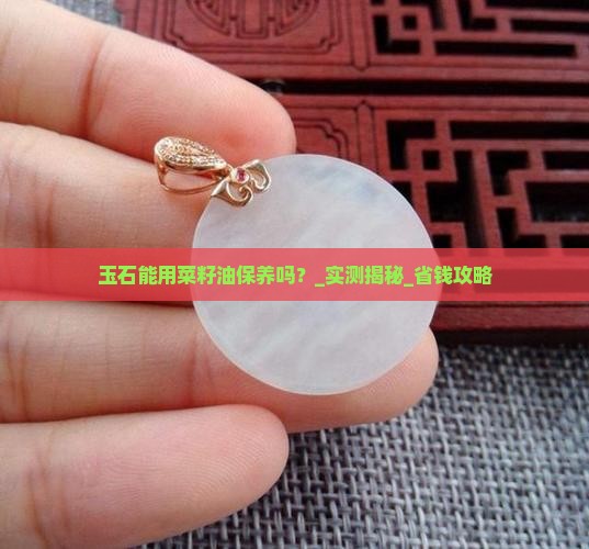 玉石能用菜籽油保养吗