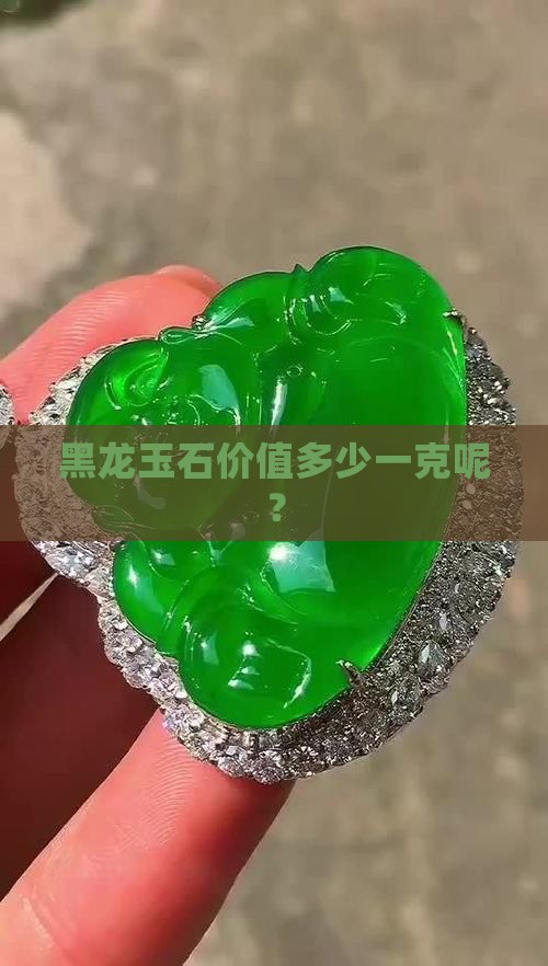 黑龙玉石价值多少一克