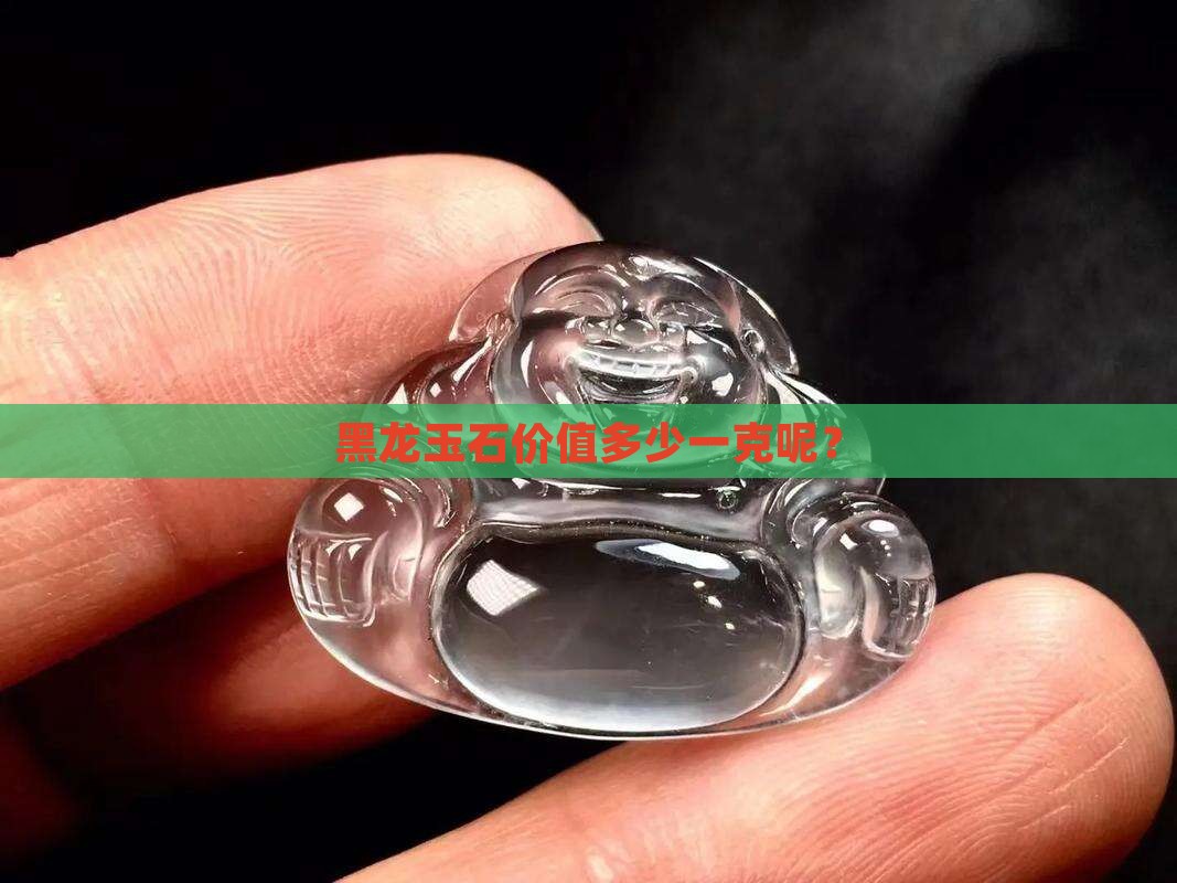 黑龙玉石价值多少一克