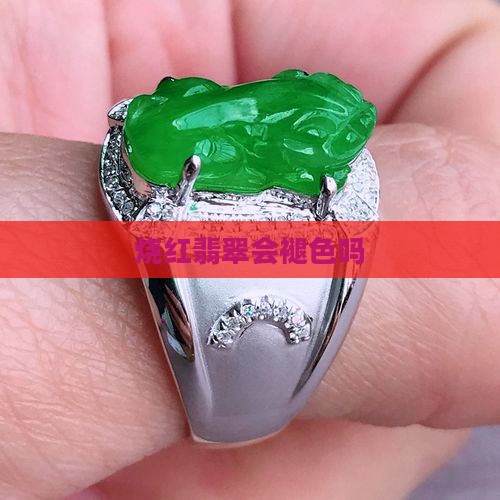 烧红翡翠会褪色吗