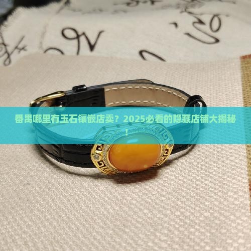番禺哪里有玉石镶嵌店卖