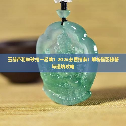 玉葫芦吊坠和朱砂平安扣能一起串吗