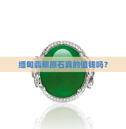 缅甸翡翠原石原石值钱吗