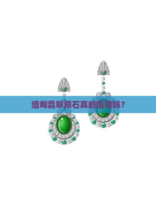 缅甸翡翠原石原石值钱吗