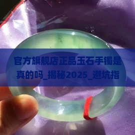 官方旗舰店正品玉石手镯是真的吗