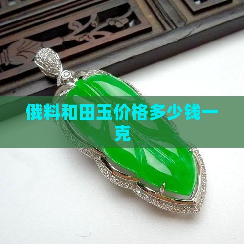 俄料和田玉价格多少钱一克