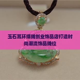 玉石耳环摆摊创业饰品店