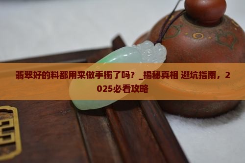 翡翠好的料都用来做手镯了吗