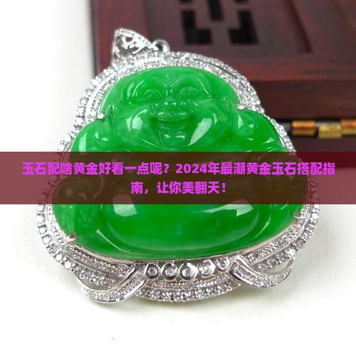 玉石配啥黄金好看一点呢