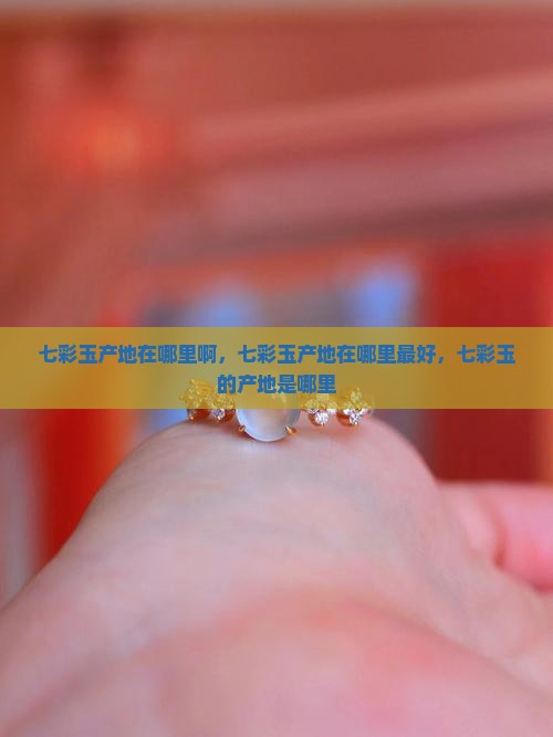 七彩玉产地在哪里
