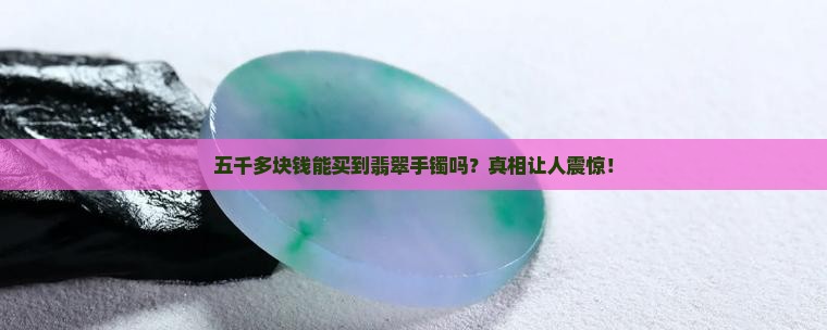 五千多块钱能买到翡翠手镯吗
