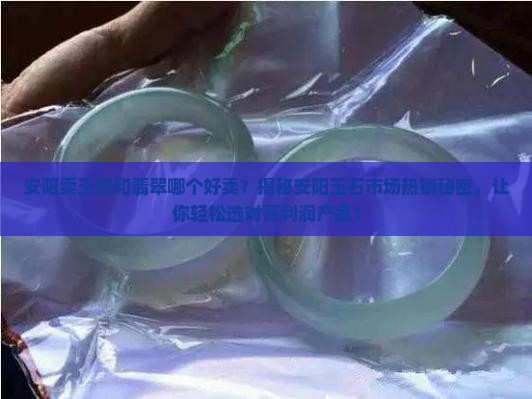 安阳卖玉镯和翡翠哪个好卖
