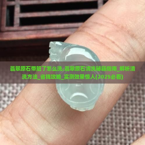 翡翠原石带脏了怎么洗