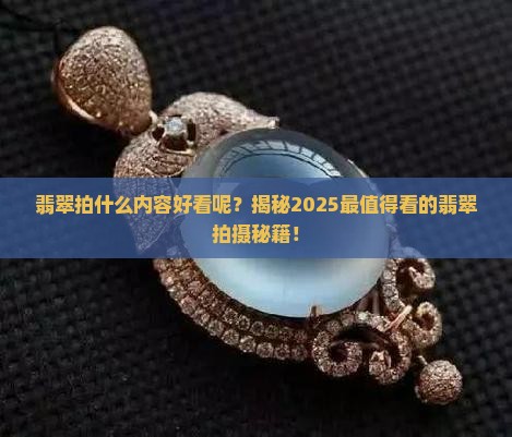翡翠拍什么内容好看呢