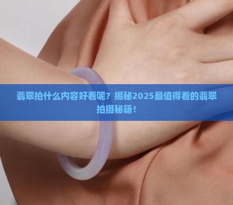 翡翠拍什么内容好看呢