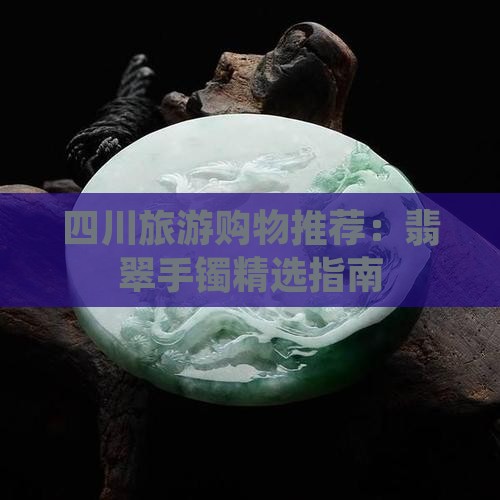 四川旅游团推荐翡翠手镯