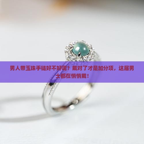 男人带玉珠手链好不好呢 男人带玉珠手链好不好呢