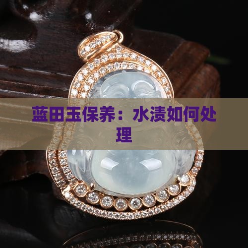 蓝田玉有水渍怎么处理