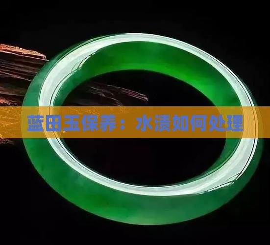 蓝田玉有水渍怎么处理