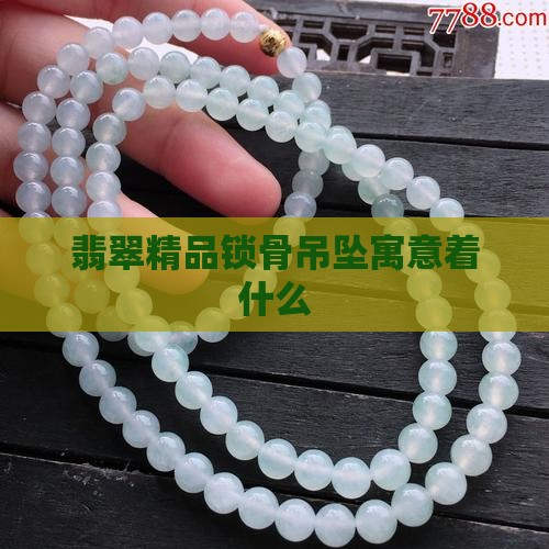 翡翠精品锁骨吊坠寓意着什么呢