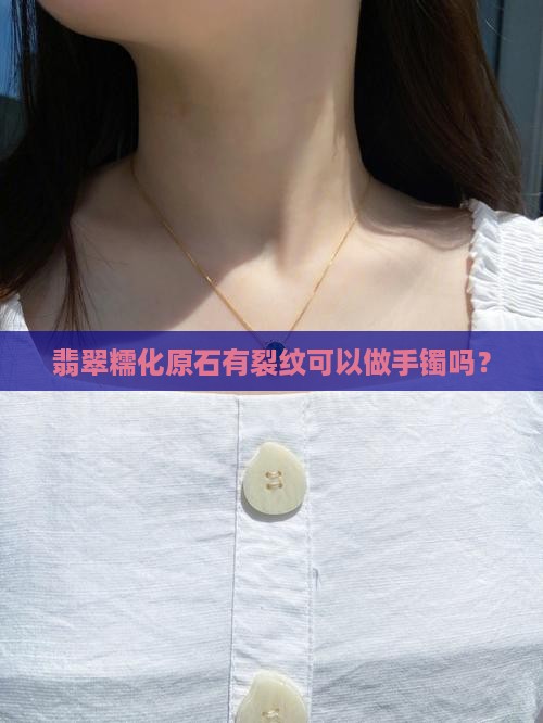 翡翠糯化原石有裂纹可以做手镯吗 翡翠糯化原石有裂纹可以做手镯吗