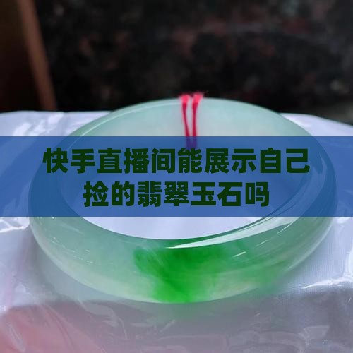 快手聊天直播间能展示自己捡的玉石吗 快手聊天直播间能展示自己捡的玉石吗