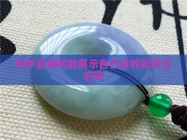 快手聊天直播间能展示自己捡的玉石吗 快手聊天直播间能展示自己捡的玉石吗