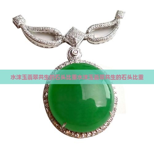 水沫玉翡翠共生的石头比重