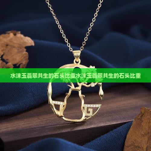 水沫玉翡翠共生的石头比重