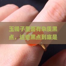 玉镯子里面有杂质黑点