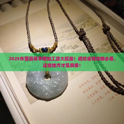 东营哪里有加工翡翠手镯的店