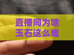 直播间为啥玉石这么难买
