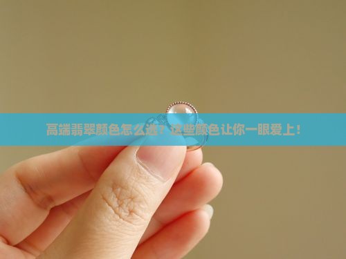 高端翡翠颜色怎么选