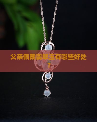 翡翠玉对爸爸带有什么好处