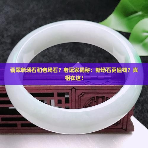 翡翠新场石和老场石