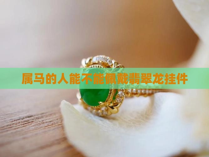 属马的能不能戴龙的翡翠挂件