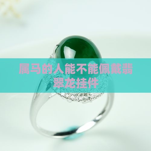 属马的能不能戴龙的翡翠挂件