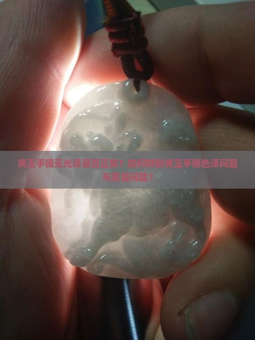 一个黄玉手镯没有色泽正常吗