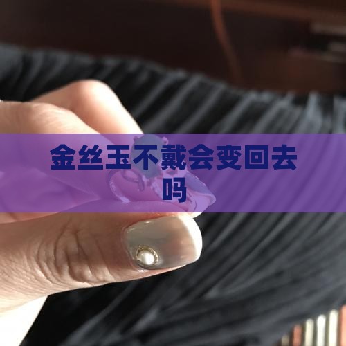 金丝玉不带会变回去吗