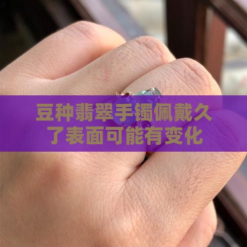豆种翡翠手镯戴久了有变化