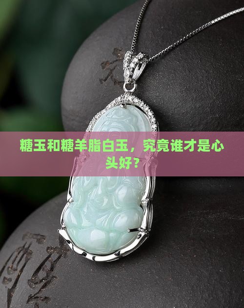 糖玉和糖羊脂白玉哪个更好