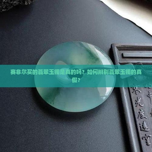 赛非尔买的翡翠玉镯是真的吗