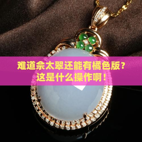 佘太翠有橘色的吗