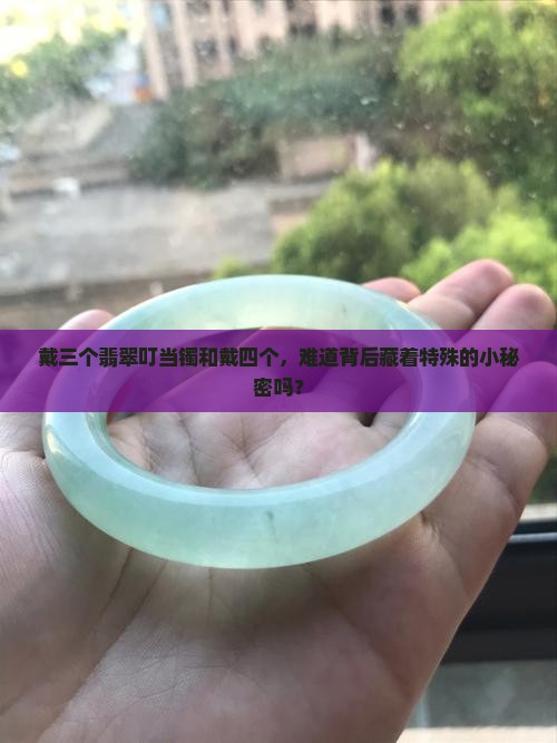 翡翠叮当镯戴三个和戴四个有什么含义吗