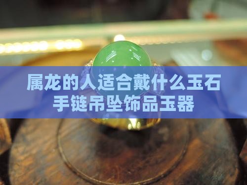 属龙的人适合戴什么玉石