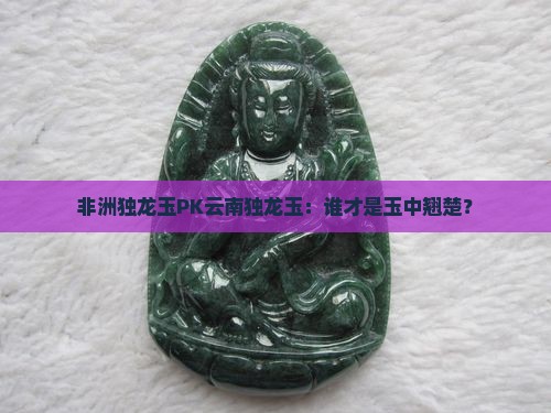 非洲独龙玉和云南独龙玉哪个好