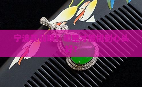 宁波买翡翠去哪里好 宁波买翡翠去哪里好