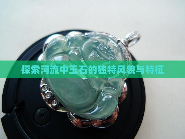 河流玉石什么样子