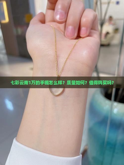 七彩云南1万的手镯怎么样